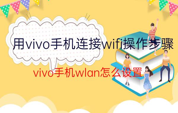 用vivo手机连接wifi操作步骤 vivo手机wlan怎么设置？